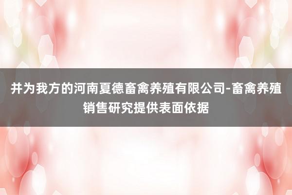 并为我方的河南夏德畜禽养殖有限公司-畜禽养殖销售研究提供表面依据