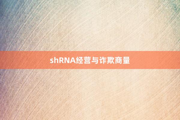 shRNA经营与诈欺商量