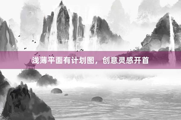 浅薄平面有计划图，创意灵感开首